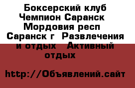 Боксерский клуб Чемпион Саранск - Мордовия респ., Саранск г. Развлечения и отдых » Активный отдых   